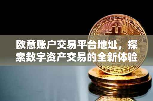 欧意账户交易平台地址，探索数字资产交易的全新体验