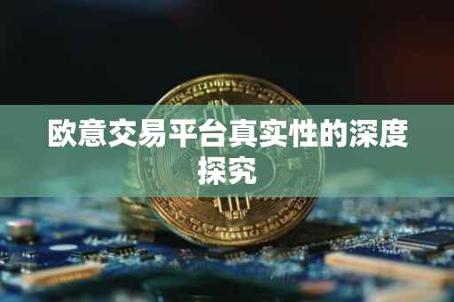 欧意交易平台真实性的深度探究