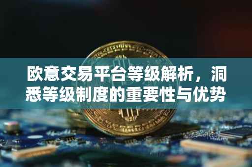 欧意交易平台等级解析，洞悉等级制度的重要性与优势