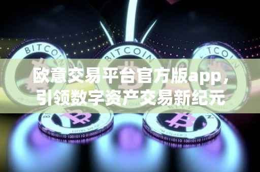 欧意交易平台官方版app，引领数字资产交易新纪元