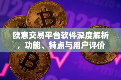 欧意交易平台软件深度解析，功能、特点与用户评价