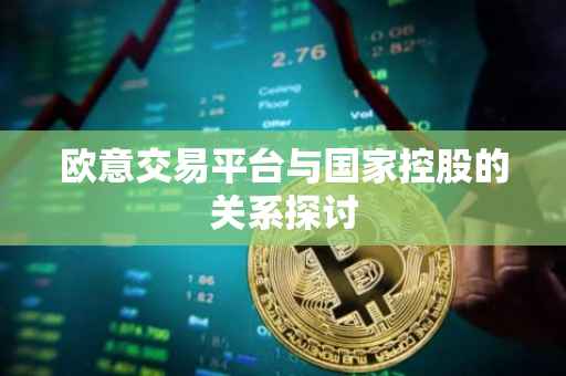 欧意交易平台与国家控股的关系探讨