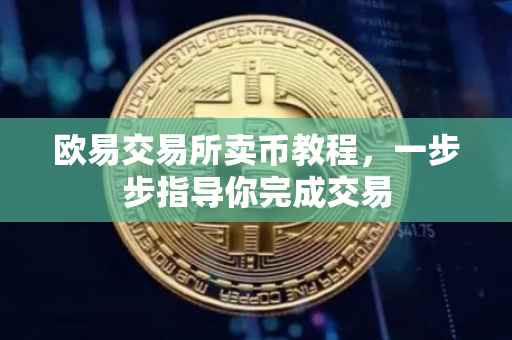 欧易交易所卖币教程，一步步指导你完成交易