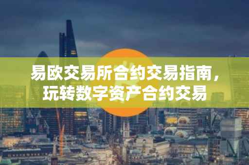 易欧交易所合约交易指南，玩转数字资产合约交易
