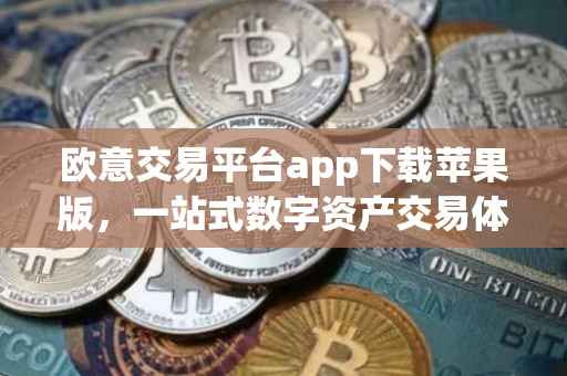 欧意交易平台app下载苹果版，一站式数字资产交易体验