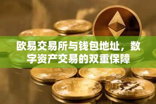 欧易交易所与钱包地址，数字资产交易的双重保障