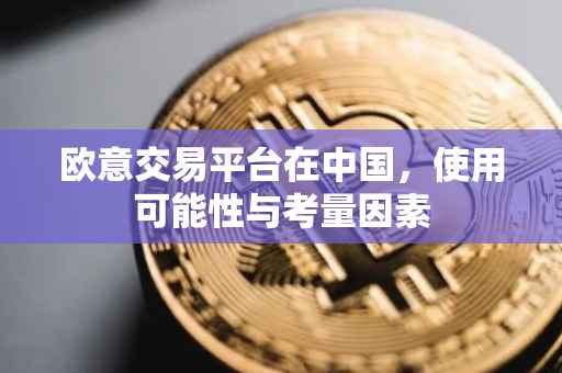 欧意交易平台在中国，使用可能性与考量因素