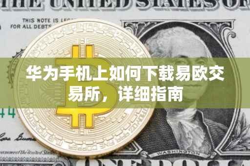 华为手机上如何下载易欧交易所，详细指南