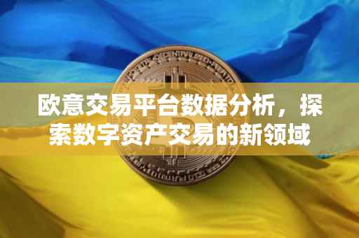 欧意交易平台数据分析，探索数字资产交易的新领域