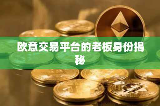 欧意交易平台的老板身份揭秘