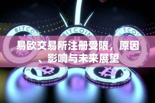 易欧交易所注册受限，原因、影响与未来展望