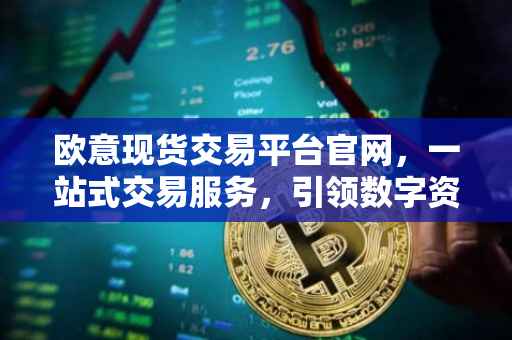 欧意现货交易平台官网，一站式交易服务，引领数字资产投资新时代
