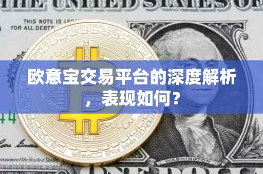 欧意宝交易平台的深度解析，表现如何？