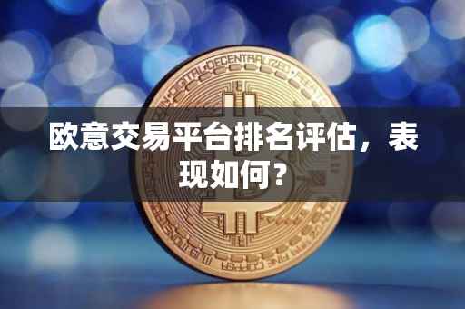 欧意交易平台排名评估，表现如何？