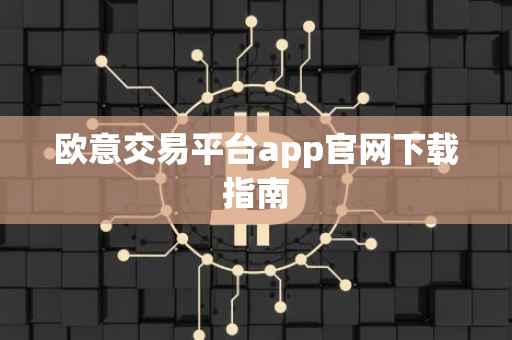 欧意交易平台app官网下载指南