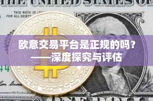 欧意交易平台是正规的吗？——深度探究与评估