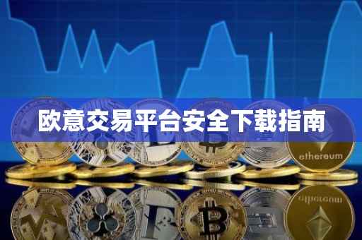 欧意交易平台安全下载指南
