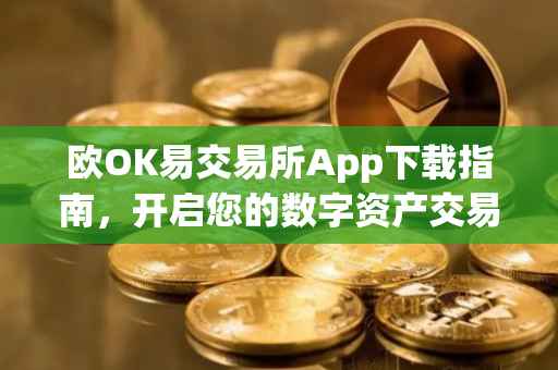 欧OK易交易所App下载指南，开启您的数字资产交易之旅