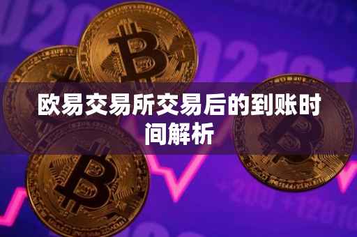 欧易交易所交易后的到账时间解析