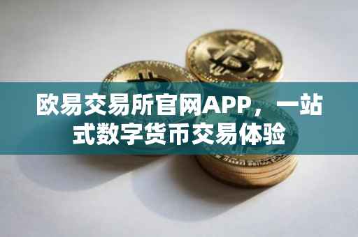欧易交易所官网APP，一站式数字货币交易体验