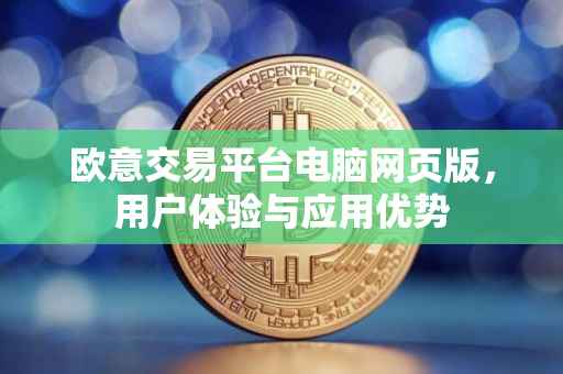 欧意交易平台电脑网页版，用户体验与应用优势