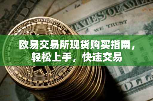 欧易交易所现货购买指南，轻松上手，快速交易