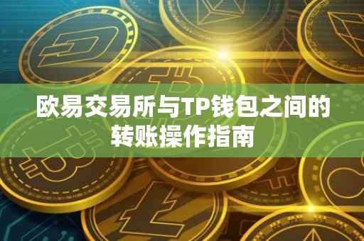 欧易交易所与TP钱包之间的转账操作指南