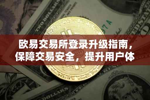 欧易交易所登录升级指南，保障交易安全，提升用户体验