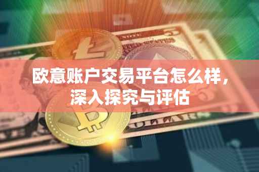 欧意账户交易平台怎么样，深入探究与评估