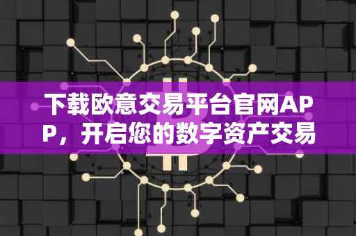 下载欧意交易平台官网APP，开启您的数字资产交易之旅