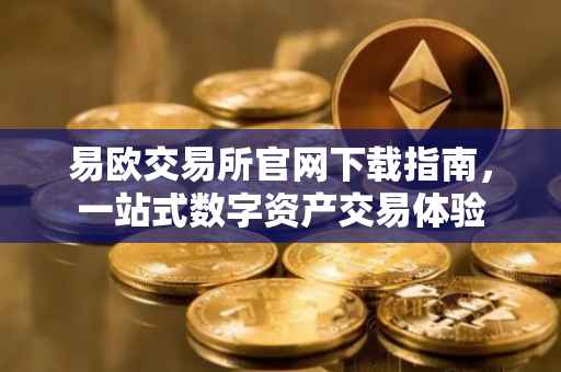 易欧交易所官网下载指南，一站式数字资产交易体验
