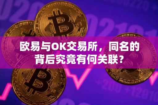 欧易与OK交易所，同名的背后究竟有何关联？