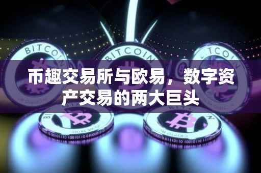币趣交易所与欧易，数字资产交易的两大巨头