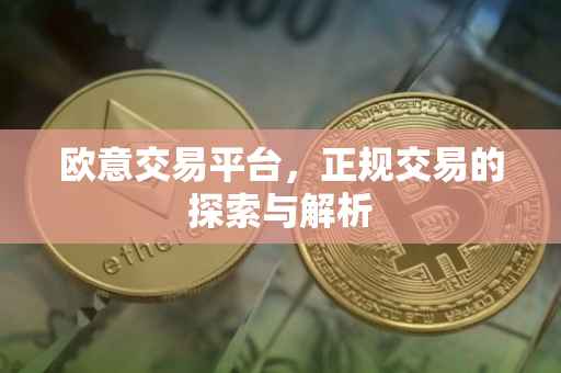 欧意交易平台，正规交易的探索与解析