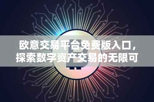欧意交易平台免费版入口，探索数字资产交易的无限可能