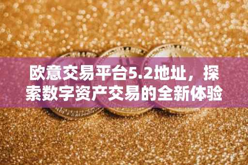 欧意交易平台5.2地址，探索数字资产交易的全新体验