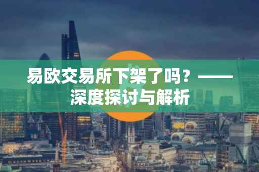 易欧交易所下架了吗？——深度探讨与解析