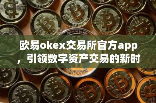 欧易okex交易所官方app，引领数字资产交易的新时代