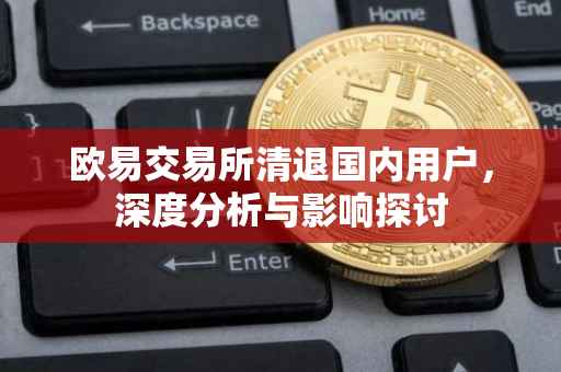 欧易交易所清退国内用户，深度分析与影响探讨