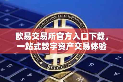 欧易交易所官方入口下载，一站式数字资产交易体验