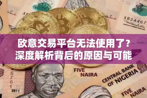 欧意交易平台无法使用了？深度解析背后的原因与可能的解决方案