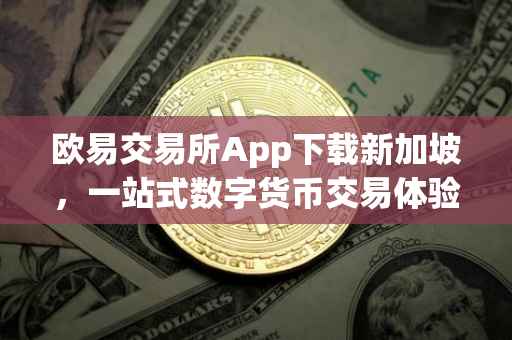 欧易交易所App下载新加坡，一站式数字货币交易体验的新起点