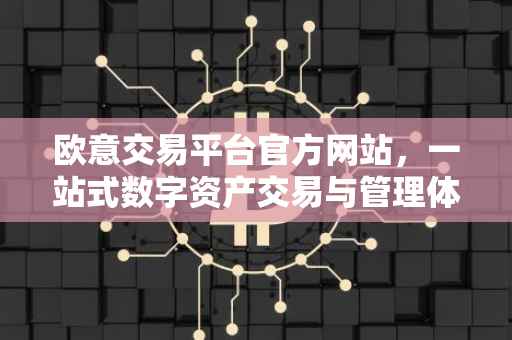 欧意交易平台官方网站，一站式数字资产交易与管理体验