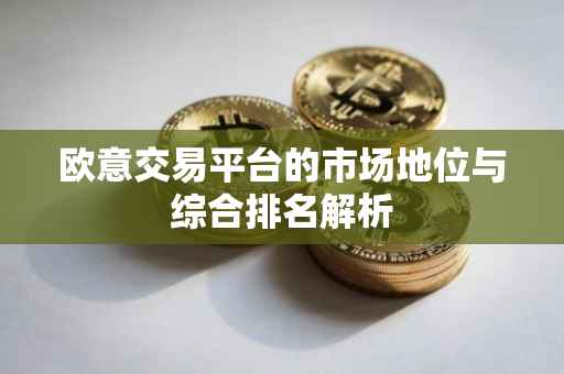 欧意交易平台的市场地位与综合排名解析