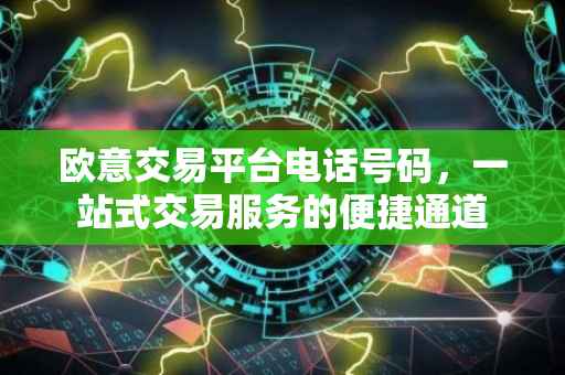 欧意交易平台电话号码，一站式交易服务的便捷通道