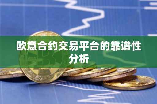 欧意合约交易平台的靠谱性分析