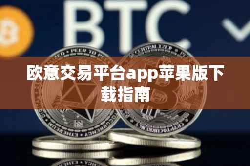 欧意交易平台app苹果版下载指南