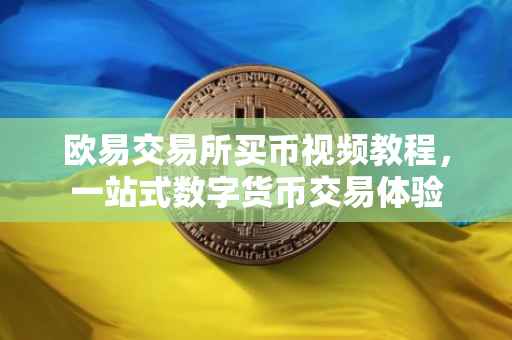 欧易交易所买币视频教程，一站式数字货币交易体验