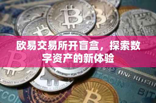 欧易交易所开盲盒，探索数字资产的新体验