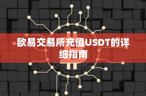 欧易交易所充值USDT的详细指南